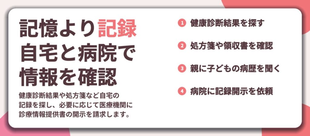 記憶より記録 自宅と病院で 情報を確認。健康診断結果を探す、処方箋や領収書を確認、親に子どもの病歴を聞く、病院に記録開示を依頼