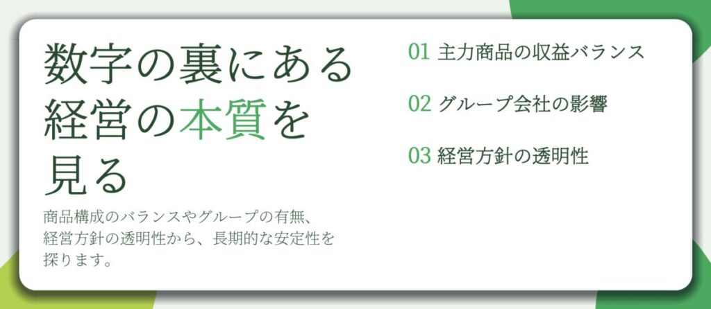 数字の裏にある 経営の本質を 見る。主力商品の収益バランス、グループ会社の影響、経営方針の透明性